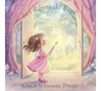 Les Rêves de Rose: Rose et la Licorne Timide : Un voyage magique sur l’amitié et la confiance en soi