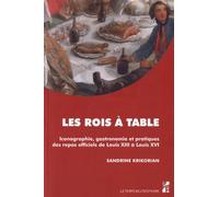 Les Rois À Table - Iconographie, Gastronomie Et Pratiques Des Repas Officiels De Louis Xiii À Louis Xvi