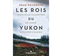 Les Rois du Yukon Trois mille kilomètres en canoë à travers l'Alaska - Adam Weymouth - Albin Michel - broché - Récit