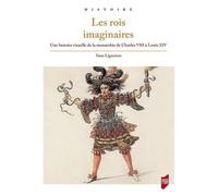 Les Rois Imaginaires - Une Histoire Visuelle De La Monarchie De Charles Viii À Louis Xiv