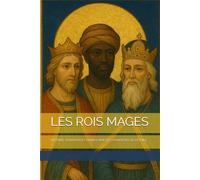LES ROIS MAGES: HISTOIRE, TRADITION ET SYMBOLISME DES VOYAGEURS DE L’ÉTOILE