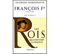 Les Rois qui ont fait la France - François Ier, 1515-1547: Père de Henri II