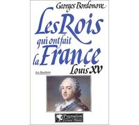 Les rois qui ont fait la France. Louis XV le Bien-Aimé (1715-1774)