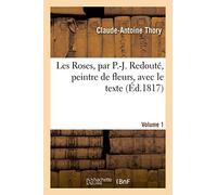 Les Roses, par P.-J. Redouté, peintre de fleurs, avec le texte. Volume 1
