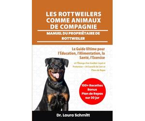 LES ROTTWEILERS COMME ANIMAUX DE COMPAGNIE - MANUEL DU PROPRIÉTAIRE DE ROTTWEILER: Le Guide Ultime pour l’Éducation, l’Alimentation, la Santé, ... + 30 Conseils de Lien et Plans de Repas