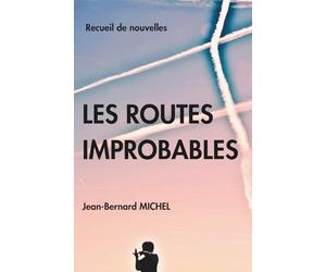 Les Routes Improbables: Histoires courtes d'aviateur, états d'âmes, tragédies, humour, nouvelles insolites, rencontres inattendues, émotions, amour.