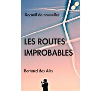 Les routes improbables: Histoires d'aviateur, états d'âmes, tragédies, humour, nouvelles insolites, rencontres inattendues