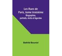 Les Rues De Paris, Tome Troisième; Biographies, Portraits, Récits Et Légendes