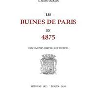 Les ruines de Paris en 4875. Documents officiels et inédits Alfred FranklinAlfred Franklin (Auteur)