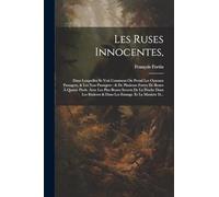 Les Ruses Innocentes,: Dans Lesquelles Se Voit Comment On Prend Les Oyseaux Passagers, & Les Non Passagers: & De Plusieurs Fortes De Bestes À Quatre ... & Dans Les Estangs. Et La Maniere D...