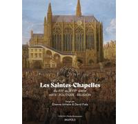 Les Saintes-Chapelles du XIIIe au XVIIIe siècle: Arts - Politique - Religion