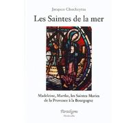 Les saintes de la mer - madeleine, marthe, les saintes maries de la provence a la bourgogne - Madeleine Marthe les Saintes Maries : de la Provence à la Bourgogne - Jacques Chocheyras - Paradigme Eds -