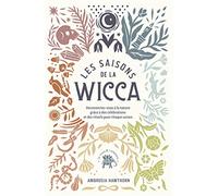 Les saisons de la Wicca: Reconnectez-vous à la nature grâce à des célébrations et des rituels pour chaque saison