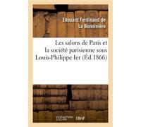 Les salons de Paris et la société parisienne sous Louis-Philippe Ier (Éd.1866) - Edouard Ferdinand de La Bonninière - Hachette Bnf - broché - Livre
