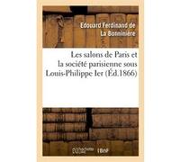 Les salons de Paris et la société parisienne sous Louis-Philippe Ier (Éd.1866) Edouard Ferdinand de La Bonninière (Auteur)