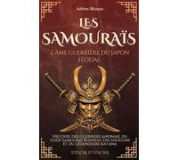 Les Samouraïs, l’âme guerrière du Japon féodal: Histoire des guerriers japonais, du code samouraï Bushido, des shoguns et du légendaire katana