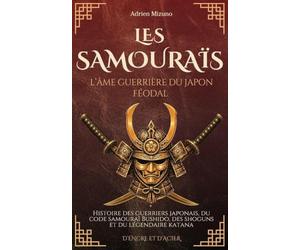 Les Samouraïs, l’âme guerrière du Japon féodal: Histoire des guerriers japonais, du code samouraï Bushido, des shoguns et du légendaire katana
