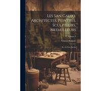 Les San Gallo, Architectes, Peintres, Sculpteurs, Medailleurs: Xve Et Xvie Siecles; Volume 3
