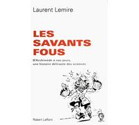 Les Savants fous: D'Archimède à nos jours, une histoire délirante des sciences