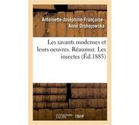 Les savants modernes et leurs oeuvres. Réaumur. Les insectes Antoinette-Joséphine-Françoise-Anne Drohojowska (Auteur), René Antoine Ferchault Réaumur (Auteur)