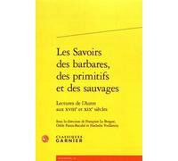 Les Savoirs Des Barbares, Des Primitifs Et Des Sauvages - Lectures De L'autre Aux Xviiie Et Xixe Siècles