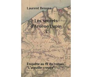 Les secrets d'Arsène Lupin .3.: Enquête au fil du roman "L'aiguille creuse"