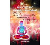 Les secrets de l’humain transcendant Tome 2: -Voyage à travers les Mondes Parallèles, les Lois Universelles et la Réunification de l’Âme-