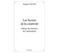 Les secrets de la créativité Libérer les chemins de l’innovation - Brigitte Gilles - Edilivre-Aparis - broché - Essai
