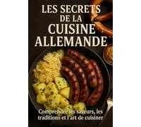 Les Secrets de la Cuisine Allemande: Comprendre les saveurs, les traditions et l’art de cuisiner comme en Allemagne