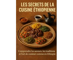 Les Secrets de la Cuisine Éthiopienne: Comprendre les saveurs, les traditions et l’art de cuisiner comme en Éthiopie