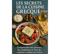 Les Secrets de la Cuisine Grecque: Comprendre les saveurs, les traditions et l’art de cuisiner comme en Grèce