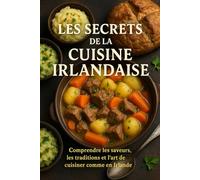 Les Secrets de la Cuisine Irlandaise: Comprendre les saveurs, les traditions et l’art de cuisiner comme en Irlande