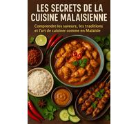 Les Secrets de la Cuisine Malaisienne: Comprendre les saveurs, les traditions et l’art de cuisiner comme en Malaisie