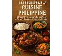 Les Secrets de la Cuisine Philippine: Comprendre les saveurs, les traditions et l’art de cuisiner comme aux Philippines