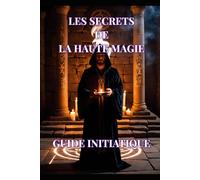 Les Secrets de la Haute Magie: Guide Initiatique