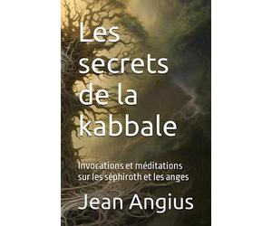 Les secrets de la kabbale: Invocations et méditations sur les séphiroth et les anges