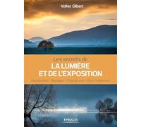 Les secrets de la lumière et de l'exposition: Visualisation, réglages, prise de vue, post-traitement