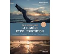 Les secrets de la lumière et de l'exposition – Visualisation, réglages, prise de vue, post-traitement – Groupe Eyrolles