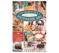 Les secrets de la pâtisserie bio 130 recettes saines et gourmandes avec techniques et tours de main - Marie Chioca - Terre Vivante - broché - Guide