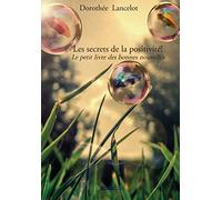 Les secrets de la positivité!: Le petit livre des bonnes nouvelles