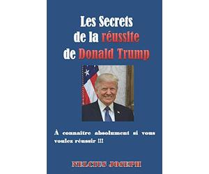 Les Secrets de la réussite de Donald Trump: A connaitre absolument si vous voulez réussir