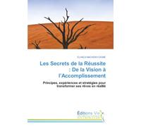 Les Secrets de la Réussite : De la Vision à l’Accomplissement: Principes, expériences et stratégies pour transformer ses rêves en réalité