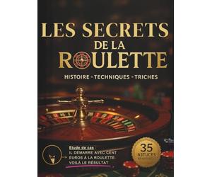 LES SECRETS DE LA ROULETTE : Histoire · Techniques · Triches · Études de cas - 35 Astuces indispensables: Comprendre la roulette comme un expert : ... études de cas et fraudes légendaires.
