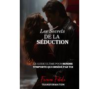 Les Secrets de la Séduction: Le guide ultime pour rendre n'importe qui obsédé par toi