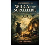 Les Secrets de la WIcca et de la Sorcellerie: Histoire, mythes, pratiques, abus et le chemin à suivre