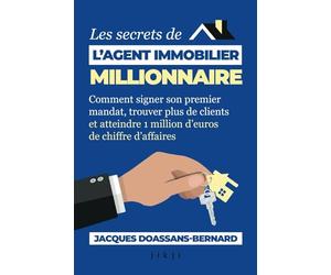 Les secrets de l'agent immobilier millionnaire: Comment signer son premier mandat, trouver plus de clients et atteindre 1 million d’euros de chiffre d’affaires