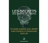 Les Secrets des Crânes de Cristal :: Un guide pratique pour éveiller votre intuition et transformez votre vie