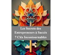 Les Secrets des Entrepreneurs à Succès : 7 Clés Incontournables: Stratégies éprouvées pour bâtir une entreprise prospère et durable