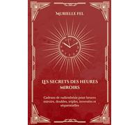 Les secrets des heures miroirs: Cadrans de Radiesthésie pour Heures Miroirs, Doubles, Triples, Inversées et Séquentielles
