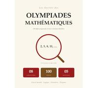 Les Secrets Des Olympiades Mathématiques: 100 Défis Progressifs | Calcul Mental, Logique, Géométrie, Énigmes | Solutions Pas À Pas | Pour Les 8 À 12 Ans